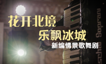 花开北境，乐飘冰城 |“五·一”小长假 yl23411永利与您共赏情景歌舞剧